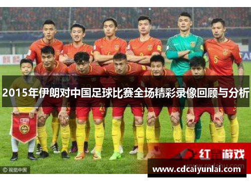2015年伊朗对中国足球比赛全场精彩录像回顾与分析