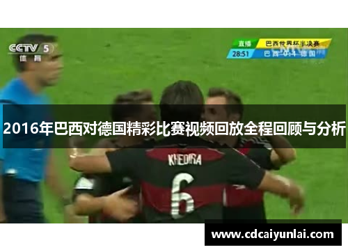 2016年巴西对德国精彩比赛视频回放全程回顾与分析