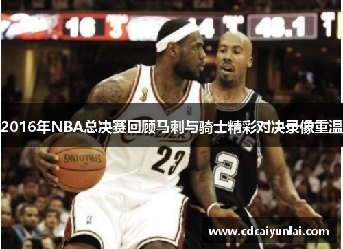 2016年NBA总决赛回顾马刺与骑士精彩对决录像重温