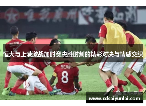 恒大与上港激战加时赛决胜时刻的精彩对决与情感交织