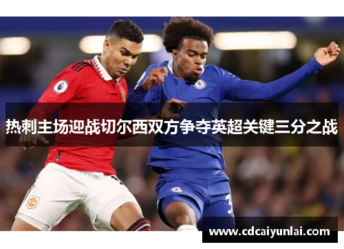热刺主场迎战切尔西双方争夺英超关键三分之战