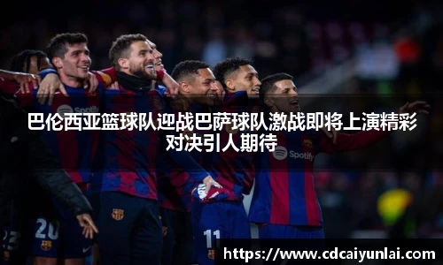 巴伦西亚篮球队迎战巴萨球队激战即将上演精彩对决引人期待