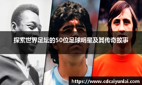 探索世界足坛的50位足球明星及其传奇故事