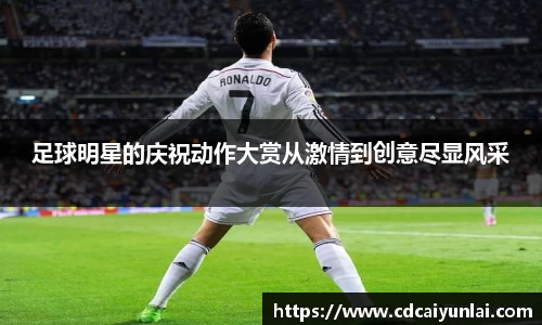 足球明星的庆祝动作大赏从激情到创意尽显风采