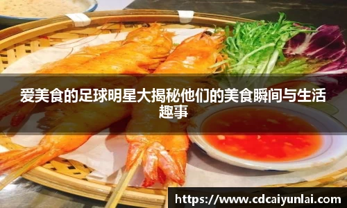 爱美食的足球明星大揭秘他们的美食瞬间与生活趣事