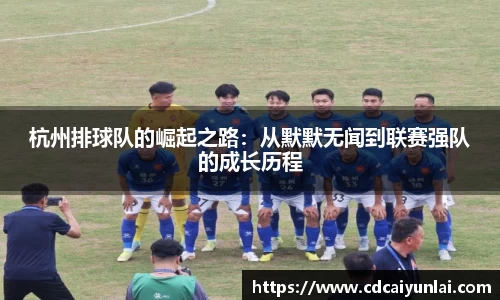 杭州排球队的崛起之路：从默默无闻到联赛强队的成长历程